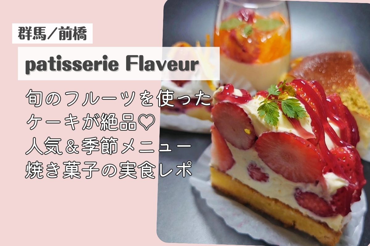 前橋のパティスリーフラヴール｜旬のフルーツを使ったケーキと季節限定スイーツ実食レポ